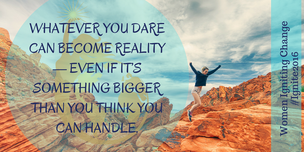 Whatever you dare can become reality — even if it’s something bigger than you think you can handle. (2)